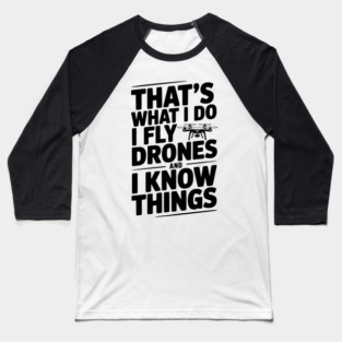 That's What I Do I Fly Drones and I Know Things Baseball T-Shirt