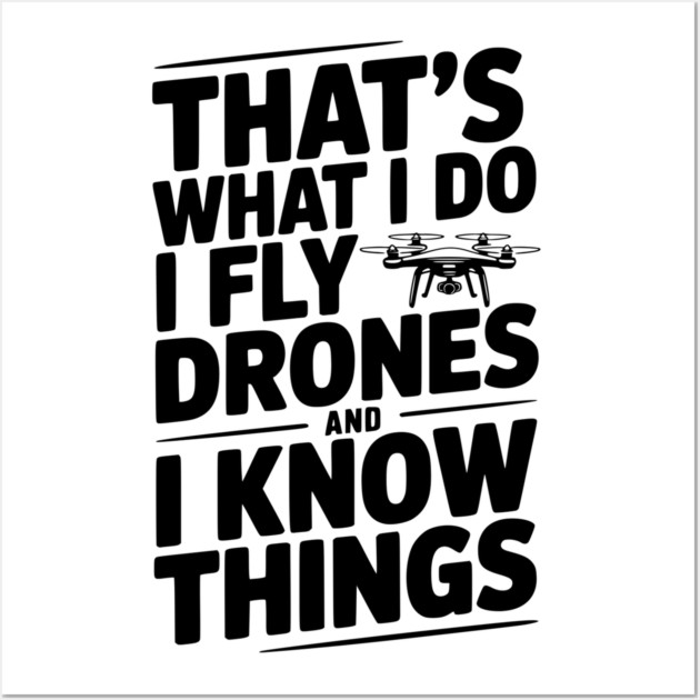That's What I Do I Fly Drones and I Know Things Wall Art by Frank Ring