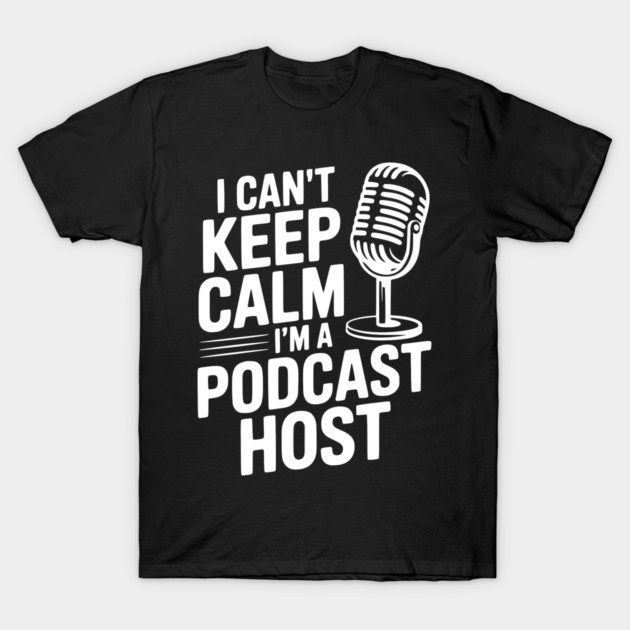 I Can't Keep Calm I'm a Podcast Host T-Shirt by Frank Ring