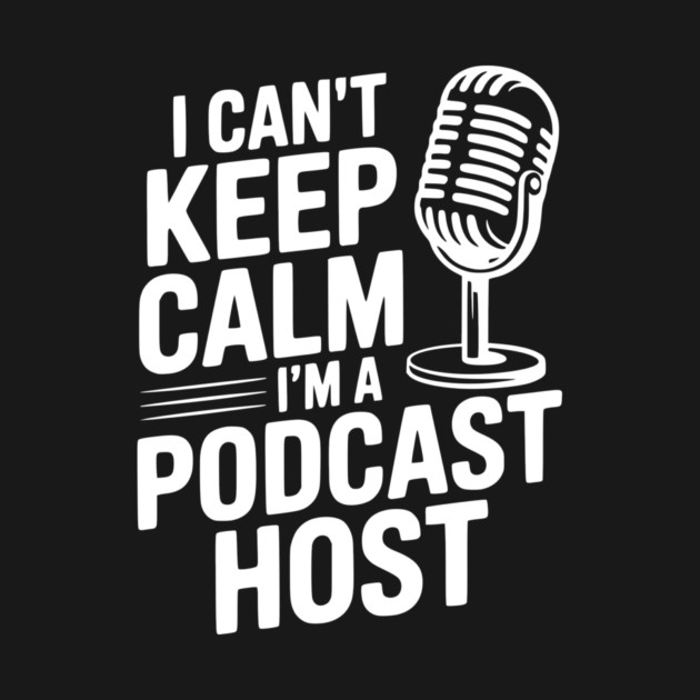 I Can't Keep Calm I'm a Podcast Host by Frank Ring