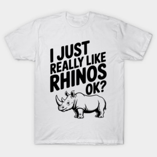 I Just Really Like Rhinos Ok? T-Shirt