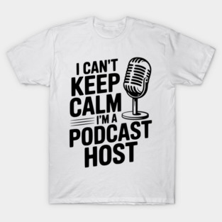 I Can't Keep Calm I'm a Podcast Host T-Shirt