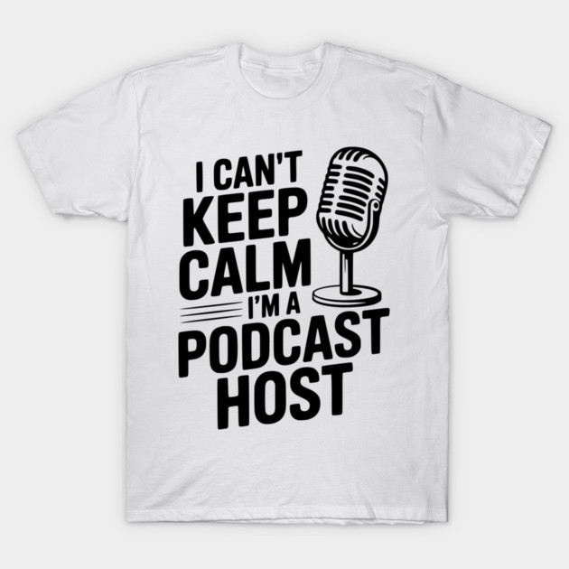 I Can't Keep Calm I'm a Podcast Host T-Shirt by Frank Ring