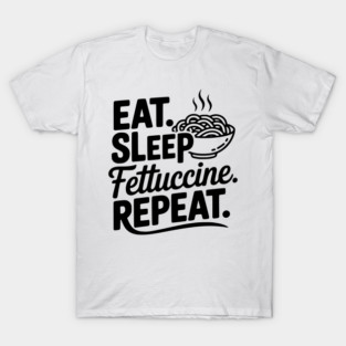 Eat. Sleep. Fettuccine. Repeat. T-Shirt