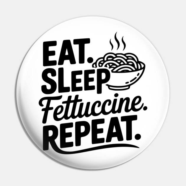 Eat. Sleep. Fettuccine. Repeat. Pin by Frank Ring