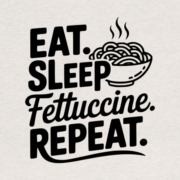 Eat. Sleep. Fettuccine. Repeat. by Frank Ring