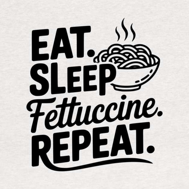 Eat. Sleep. Fettuccine. Repeat. by Frank Ring
