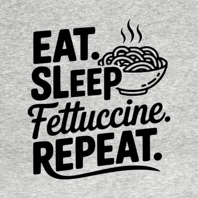 Eat. Sleep. Fettuccine. Repeat. by Frank Ring