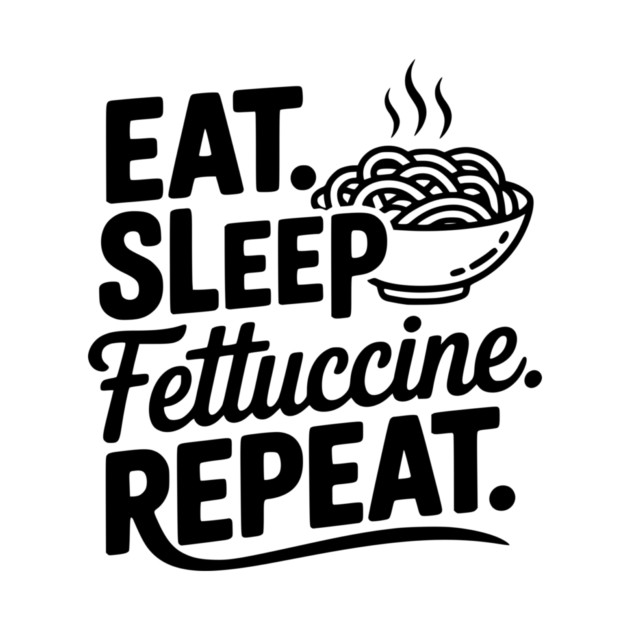 Eat. Sleep. Fettuccine. Repeat. by Frank Ring