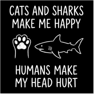 Cats And Sharks Make Me Happy Humans Make My Head Hurt Posters and Art