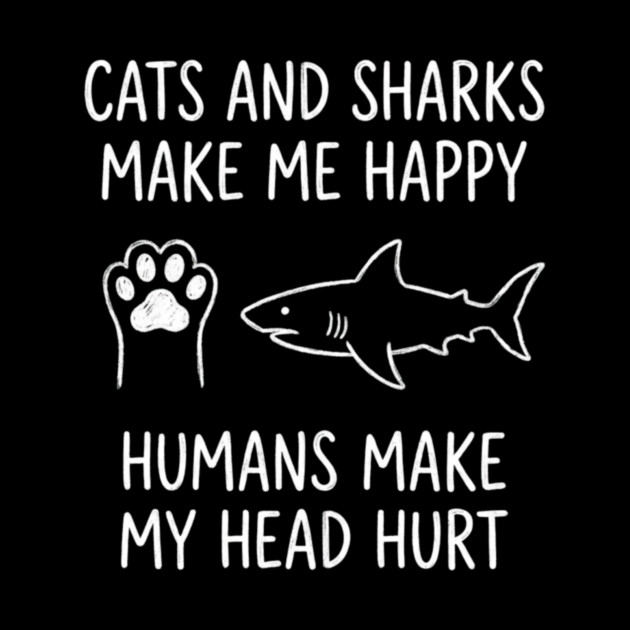 Cats And Sharks Make Me Happy Humans Make My Head Hurt by ArtistTee ⭐⭐⭐⭐⭐