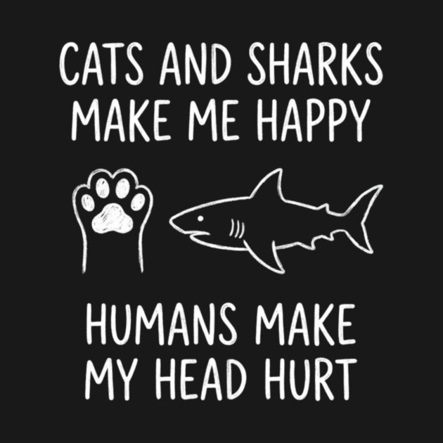 Cats And Sharks Make Me Happy Humans Make My Head Hurt by ArtistTee ⭐⭐⭐⭐⭐