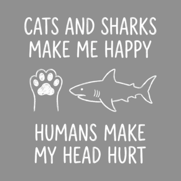 Cats And Sharks Make Me Happy Humans Make My Head Hurt by ArtistTee ⭐⭐⭐⭐⭐