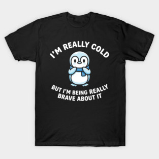 I'm Really Cold But I'm Being Really Brave About It Penguin Humor T-Shirt
