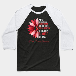 We Don't Know How Strong We Are Until Being Strong Is The Only Choice We Have. Heart Disease Awareness Baseball T-Shirt