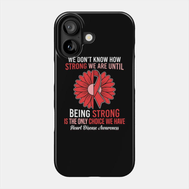 We Don't Know How Strong We Are Until Being Strong Is The Only Choice We Have Heart Disease Awareness Phone Case by ArtistTee ⭐⭐⭐⭐⭐