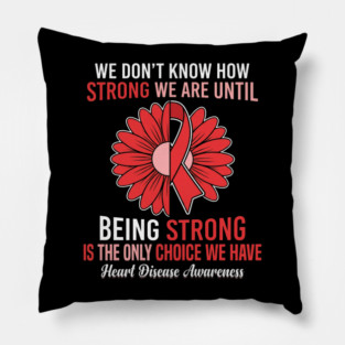 We Don't Know How Strong We Are Until Being Strong Is The Only Choice We Have Heart Disease Awareness Pillow