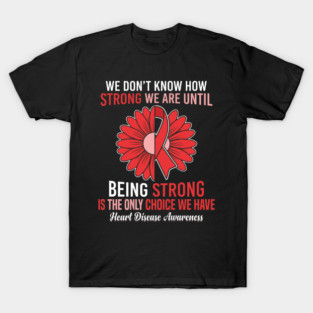 We Don't Know How Strong We Are Until Being Strong Is The Only Choice We Have Heart Disease Awareness T-Shirt