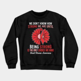 We Don't Know How Strong We Are Until Being Strong Is The Only Choice We Have Heart Disease Awareness Crewneck Sweatshirt