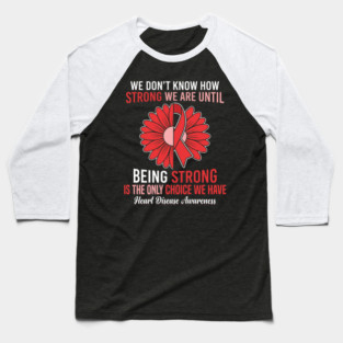 We Don't Know How Strong We Are Until Being Strong Is The Only Choice We Have Heart Disease Awareness Baseball T-Shirt