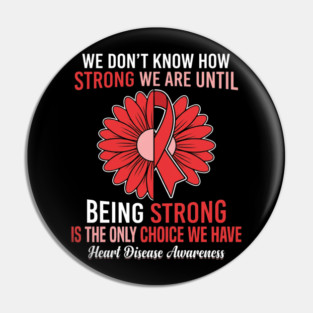 We Don't Know How Strong We Are Until Being Strong Is The Only Choice We Have Heart Disease Awareness Pin
