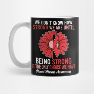 We Don't Know How Strong We Are Until Being Strong Is The Only Choice We Have Heart Disease Awareness Mug