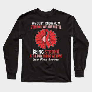 We Don't Know How Strong We Are Until Being Strong Is The Only Choice We Have Heart Disease Awareness Long Sleeve T-Shirt