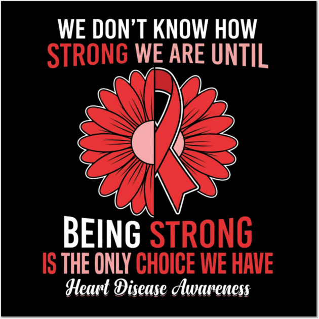 We Don't Know How Strong We Are Until Being Strong Is The Only Choice We Have Heart Disease Awareness Wall Art by ArtistTee ⭐⭐⭐⭐⭐