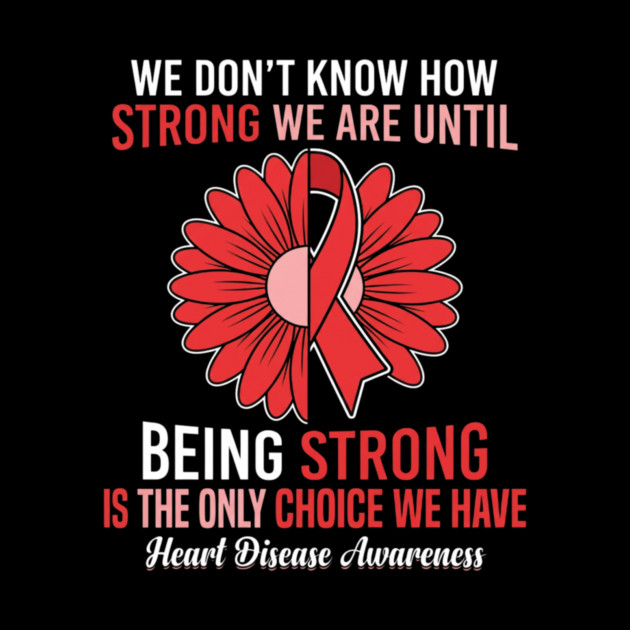 We Don't Know How Strong We Are Until Being Strong Is The Only Choice We Have Heart Disease Awareness by ArtistTee ⭐⭐⭐⭐⭐