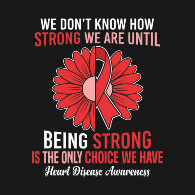 We Don't Know How Strong We Are Until Being Strong Is The Only Choice We Have Heart Disease Awareness by ArtistTee ⭐⭐⭐⭐⭐