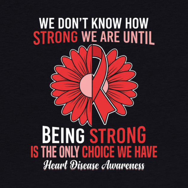 We Don't Know How Strong We Are Until Being Strong Is The Only Choice We Have Heart Disease Awareness by ArtistTee ⭐⭐⭐⭐⭐