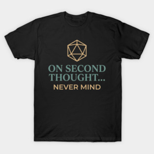 On Second Thought... Never Mind Dungeons and Dragons D&D RPG Player T-Shirt