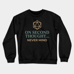 On Second Thought... Never Mind Dungeons and Dragons D&D RPG Player Crewneck Sweatshirt