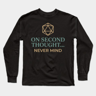 On Second Thought... Never Mind Dungeons and Dragons D&D RPG Player Long Sleeve T-Shirt