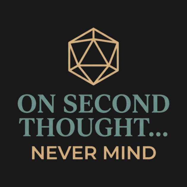 On Second Thought... Never Mind Dungeons and Dragons D&D RPG Player by ArtistTee ⭐⭐⭐⭐⭐