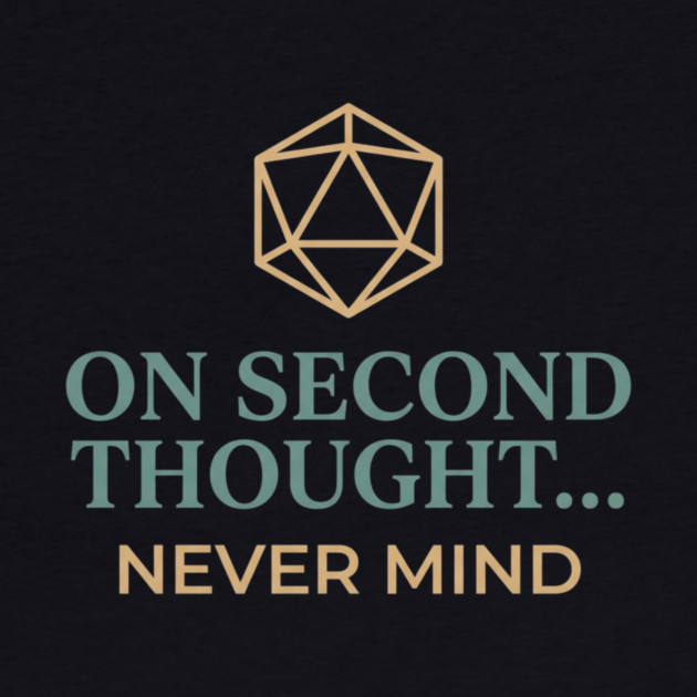 On Second Thought... Never Mind Dungeons and Dragons D&D RPG Player by ArtistTee ⭐⭐⭐⭐⭐