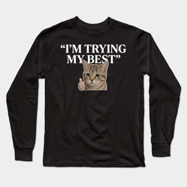 I'm Trying My Best Cat Meme Humor Long Sleeve T-Shirt by ArtistTee ⭐⭐⭐⭐⭐