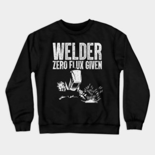 Welder Zero Flux Given Funny Welding Metal Worker Crewneck Sweatshirt
