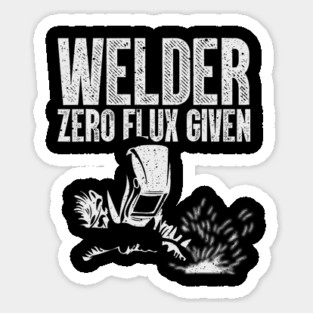 Welder Zero Flux Given Funny Welding Metal Worker Sticker