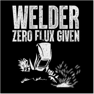 Welder Zero Flux Given Funny Welding Metal Worker Posters and Art