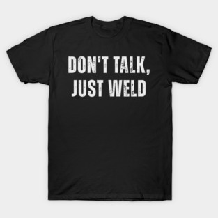 Don't Talk Just Weld Funny Welder Metalworker Worker T-Shirt