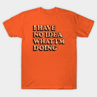 I-Have-No-Idea-What-I'm-Doing T-Shirt
