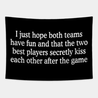 I Just Hope Both Teams Have Fun And That The Two Best Players Secretly Kiss Each Other After The Game Tapestry