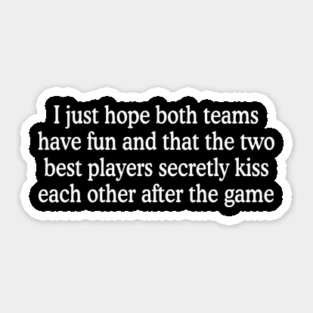 I Just Hope Both Teams Have Fun And That The Two Best Players Secretly Kiss Each Other After The Game Sticker