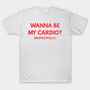 Wanna Be My Cardio Respectfully fitness humor T-Shirt