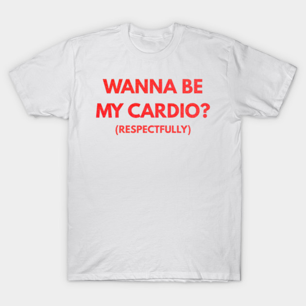 Wanna Be My Cardio Respectfully fitness humor T-Shirt by shirtlux