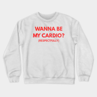 Wanna Be My Cardio Respectfully fitness humor Crewneck Sweatshirt