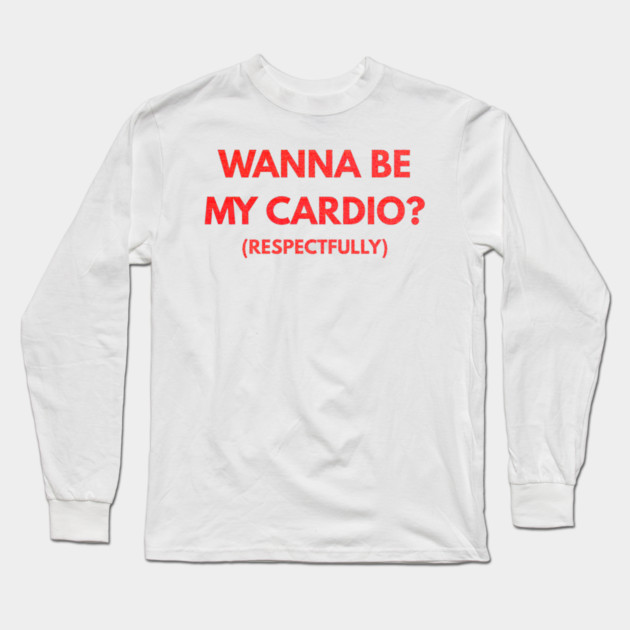 Wanna Be My Cardio Respectfully fitness humor Long Sleeve T-Shirt by shirtlux