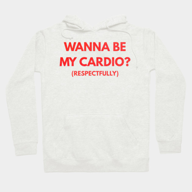 Wanna Be My Cardio Respectfully fitness humor Hoodie by shirtlux