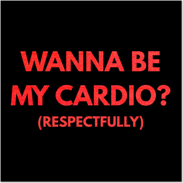 Wanna Be My Cardio Respectfully fitness humor Wall Art by shirtlux
